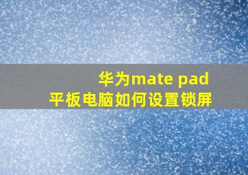 华为mate pad平板电脑如何设置锁屏